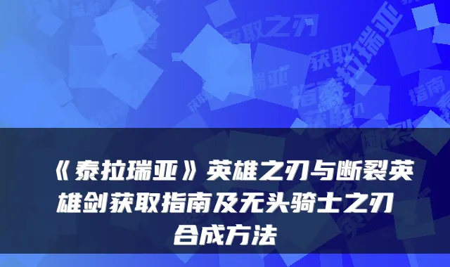 《泰拉瑞亚》英雄之刃与断裂英雄剑获取指南及无头骑士之刃合成方法
