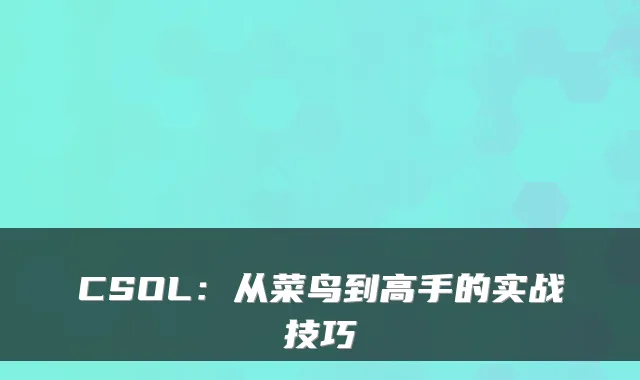 CSOL:从菜鸟到高手的实战技巧