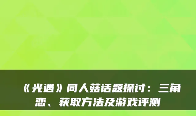 《光遇》同人菇话题探讨：三角恋、获取方法及游戏评测