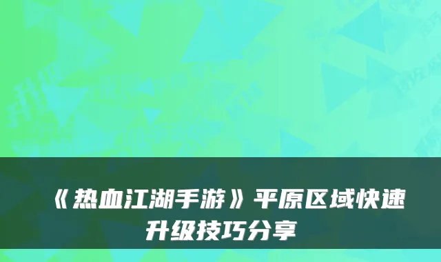 《热血江湖手游》平原区域快速升级技巧分享