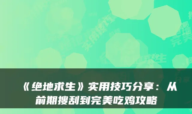 《绝地求生》实用技巧分享：从前期搜刮到完美吃鸡攻略