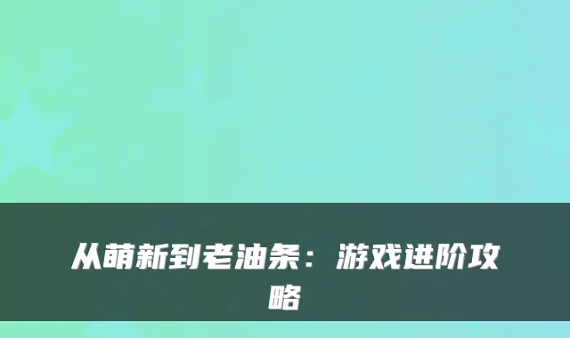 从萌新到老油条:游戏进阶攻略