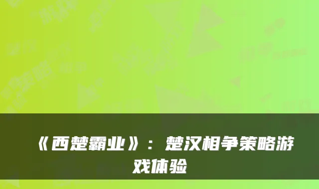 《西楚霸业》：楚汉相争策略游戏体验