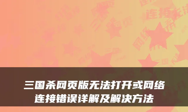 三国杀网页版无法打开或网络连接错误详解及解决方法