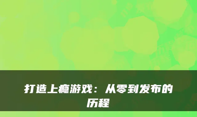 打造上瘾游戏：从零到发布的历程