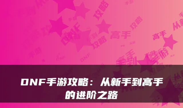 DNF手游攻略：从新手到高手的进阶之路