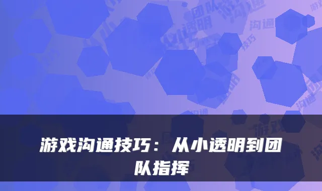 游戏沟通技巧：从小透明到团队指挥