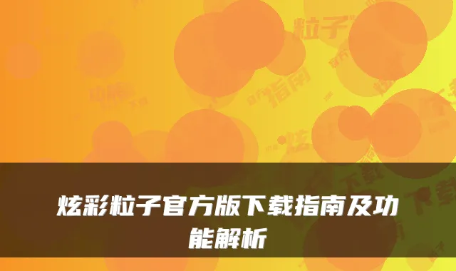 炫彩粒子官方版下载指南及功能解析