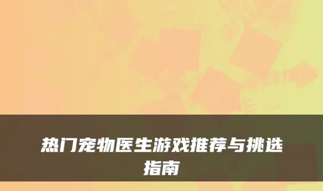 热门宠物医生游戏推荐与挑选指南