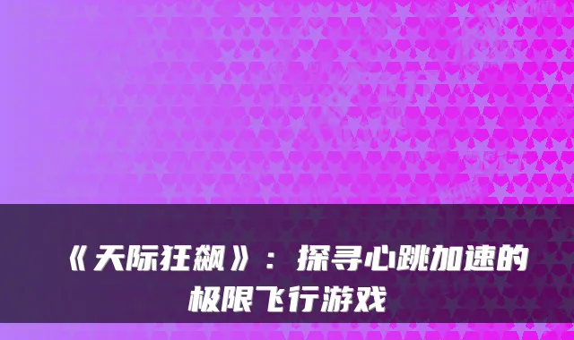 《天际狂飙》：探寻心跳加速的极限飞行游戏