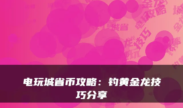 电玩城省币攻略：钓黄金龙技巧分享
