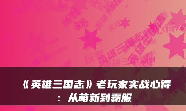 《英雄三国志》老玩家实战心得：从萌新到霸服