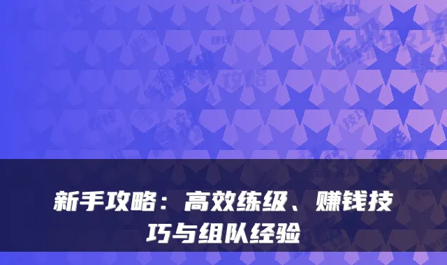 新手攻略:高效练级、赚钱技巧与组队经验