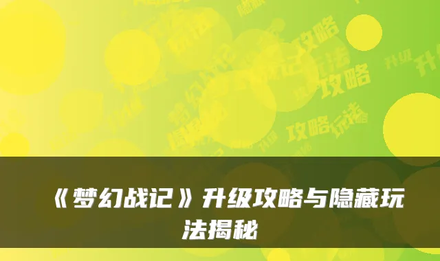 《梦幻战记》升级攻略与隐藏玩法揭秘