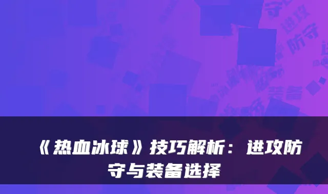 《热血冰球》技巧解析：进攻防守与装备选择
