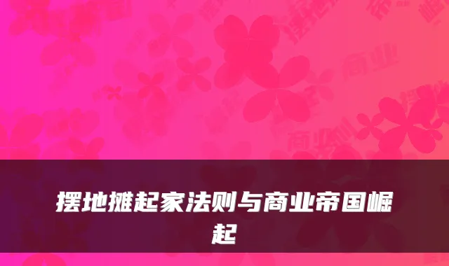 摆地摊起家法则与商业帝国崛起