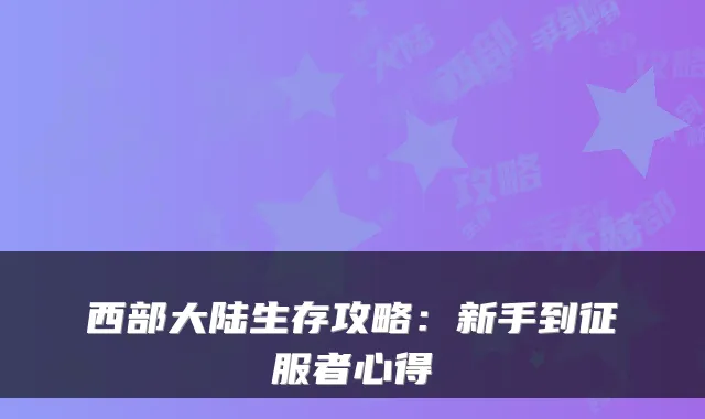 西部大陆生存攻略：新手到征服者心得
