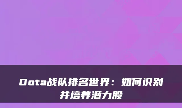 Dota战队排名世界：如何识别并培养潜力股