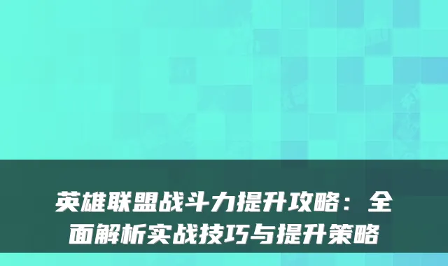 英雄联盟战斗力提升攻略：全面解析实战技巧与提升策略