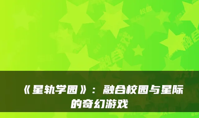 《星轨学园》：融合校园与星际的奇幻游戏
