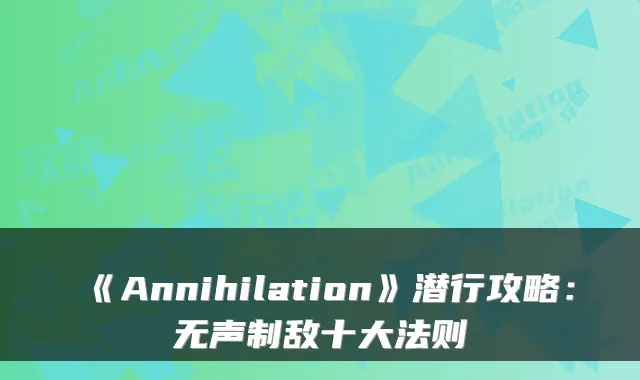 《Annihilation》潜行攻略：无声制敌十大法则