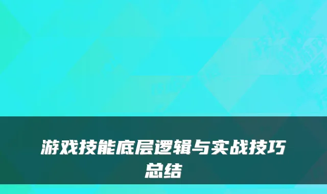 游戏技能底层逻辑与实战技巧总结