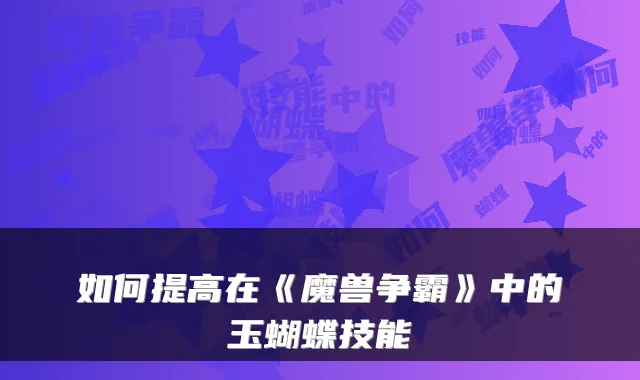如何提高在《魔兽争霸》中的玉蝴蝶技能