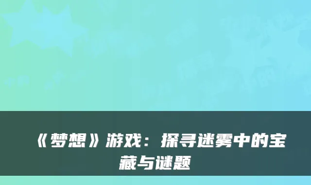 《梦想》游戏：探寻迷雾中的宝藏与谜题