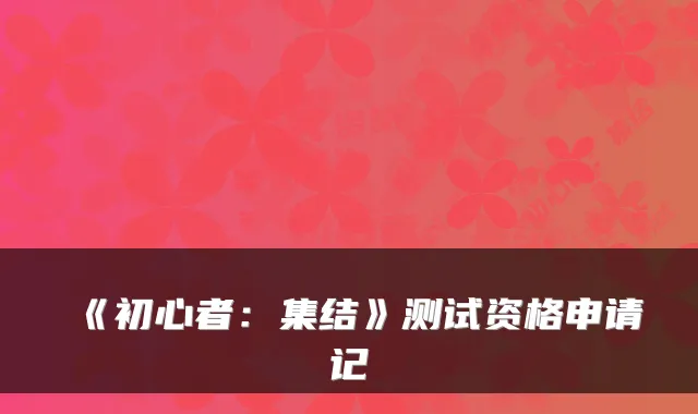 《初心者:集结》测试资格申请记