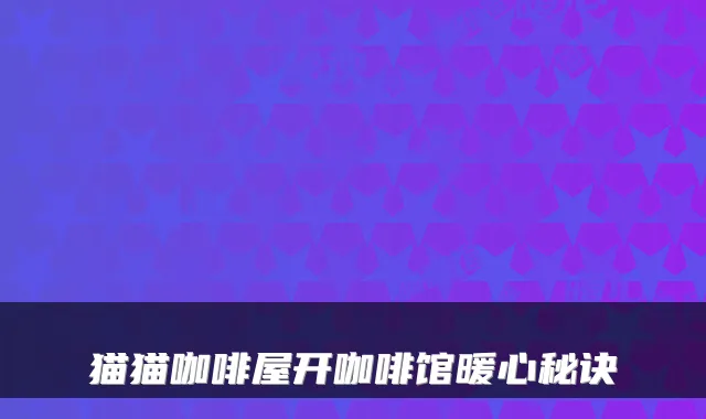 猫猫咖啡屋开咖啡馆暖心秘诀