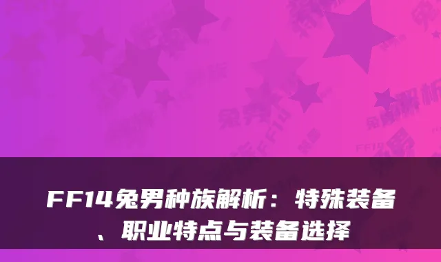 FF14兔男种族解析：特殊装备、职业特点与装备选择