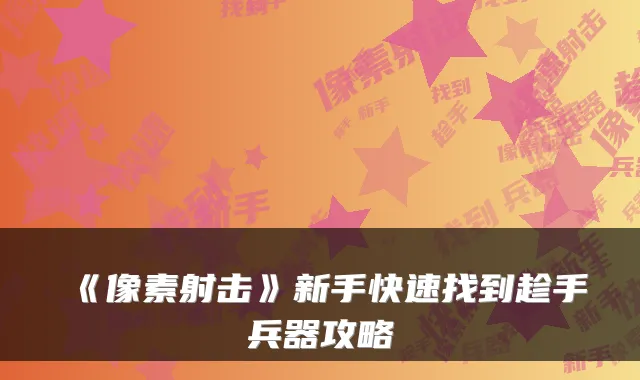 《像素射击》新手快速找到趁手兵器攻略