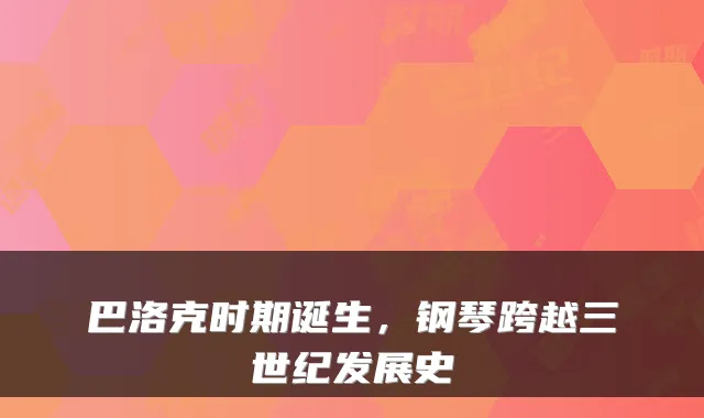 巴洛克时期诞生,钢琴跨越三世纪发展史