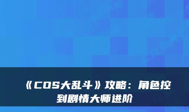 《COS大乱斗》攻略:角色控到剧情大师进阶