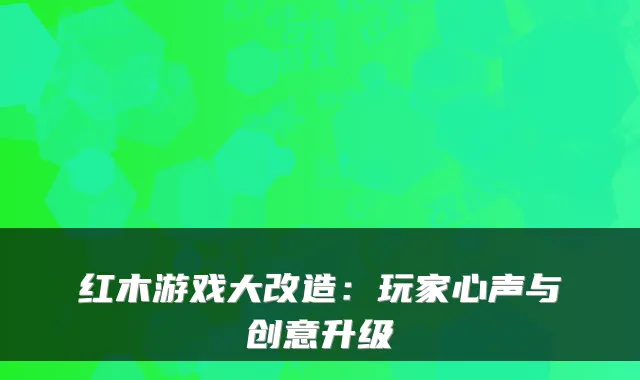 红木游戏大改造：玩家心声与创意升级