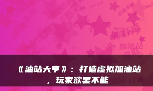 《油站大亨》：打造虚拟加油站，玩家欲罢不能