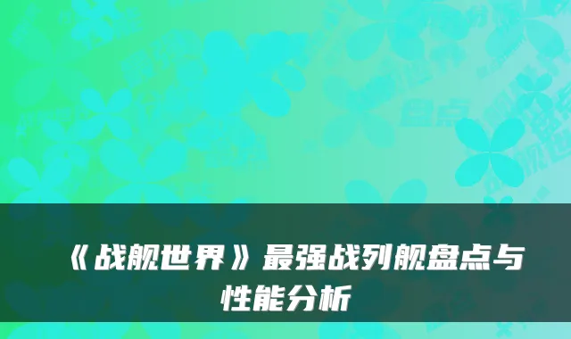 《战舰世界》强战列舰盘点与性能分析