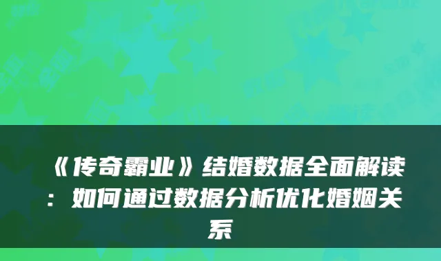《传奇霸业》结婚数据全面解读：如何通过数据分析优化婚姻关系