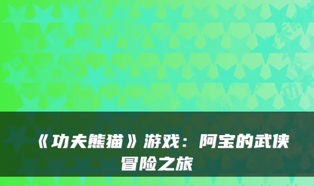 《功夫熊猫》游戏:阿宝的武侠冒险之旅
