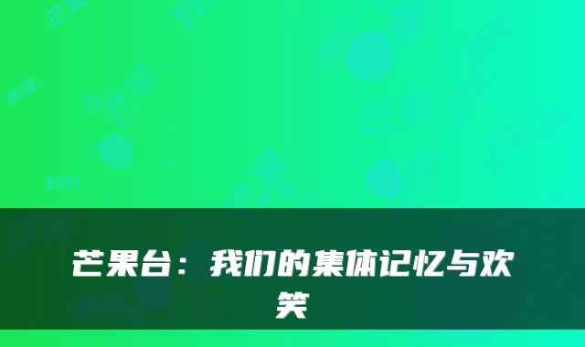 芒果台：我们的集体记忆与欢笑