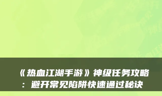 《热血江湖手游》神级任务攻略：避开常见陷阱快速通过秘诀