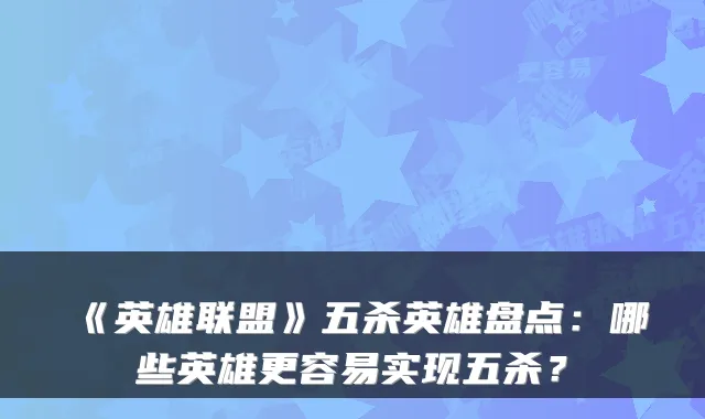 《英雄联盟》五杀英雄盘点：哪些英雄更容易实现五杀？