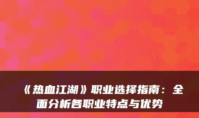 《热血江湖》职业选择指南：全面分析各职业特点与优势