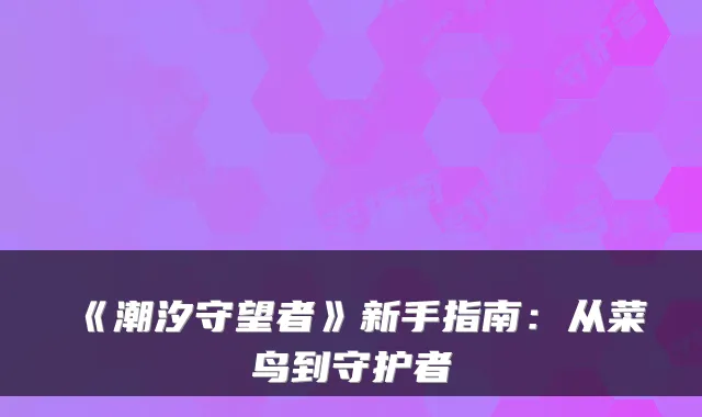《潮汐守望者》新手指南:从菜鸟到守护者