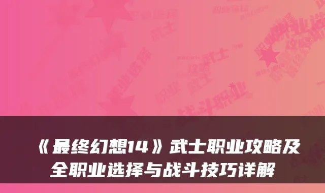 《最终幻想14》武士职业攻略及全职业选择与战斗技巧详解