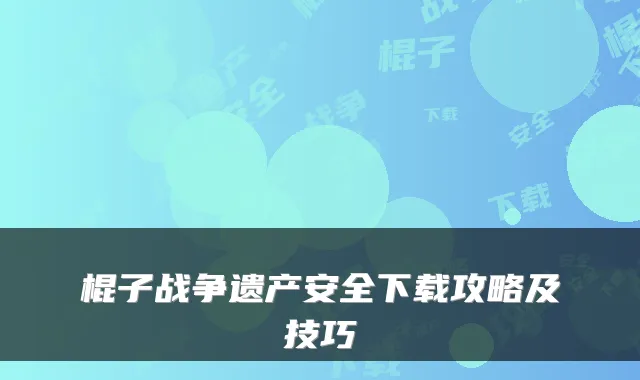 棍子战争遗产安全下载攻略及技巧