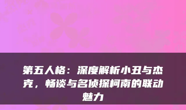 第五人格：深度解析小丑与杰克，畅谈与名侦探柯南的联动魅力