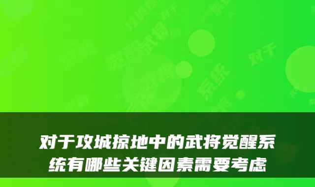 对于攻城掠地中的武将觉醒系统有哪些关键因素需要考虑