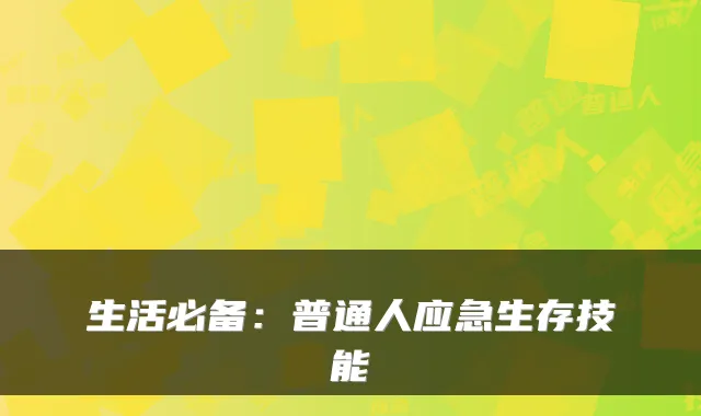 生活必备:普通人应急生存技能