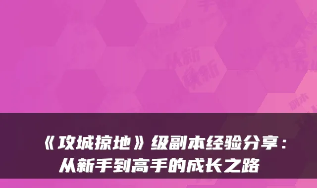 《攻城掠地》级副本经验分享：从新手到高手的成长之路